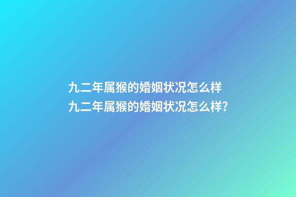 九二年属猴的婚姻状况怎么样 九二年属猴的婚姻状况怎么样？-第1张-观点-玄机派